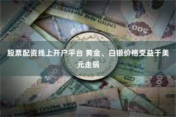 股票配资线上开户平台 黄金、白银价格受益于美元走弱