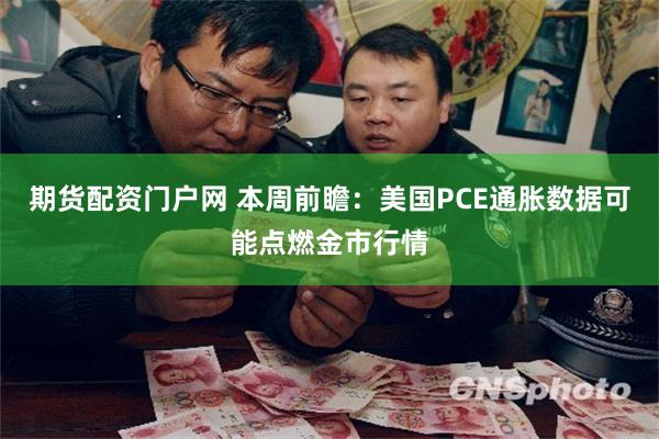 期货配资门户网 本周前瞻：美国PCE通胀数据可能点燃金市行情