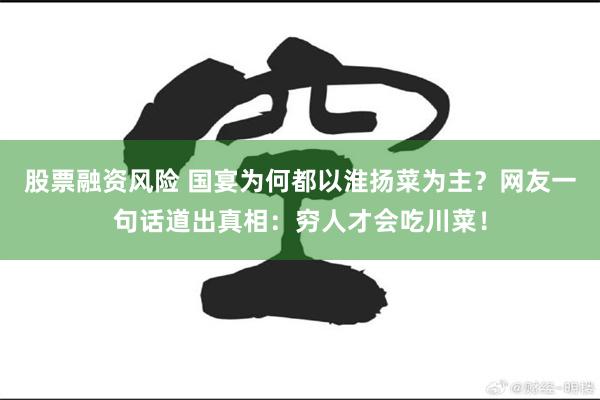 股票融资风险 国宴为何都以淮扬菜为主？网友一句话道出真相：穷人才会吃川菜！