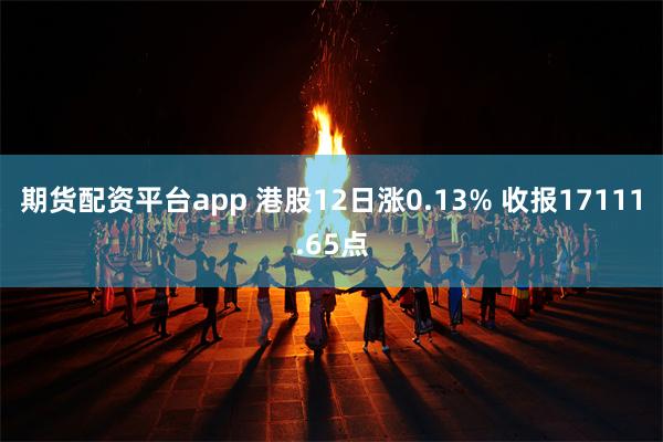 期货配资平台app 港股12日涨0.13% 收报17111.65点