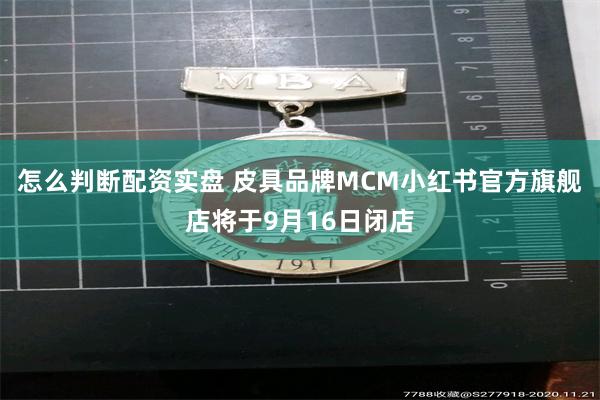 怎么判断配资实盘 皮具品牌MCM小红书官方旗舰店将于9月16日闭店