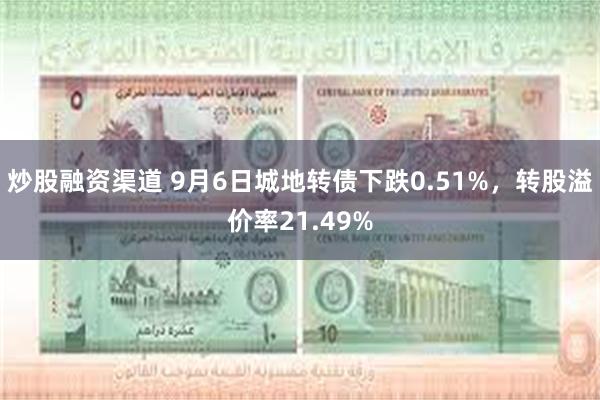 炒股融资渠道 9月6日城地转债下跌0.51%，转股溢价率21.49%