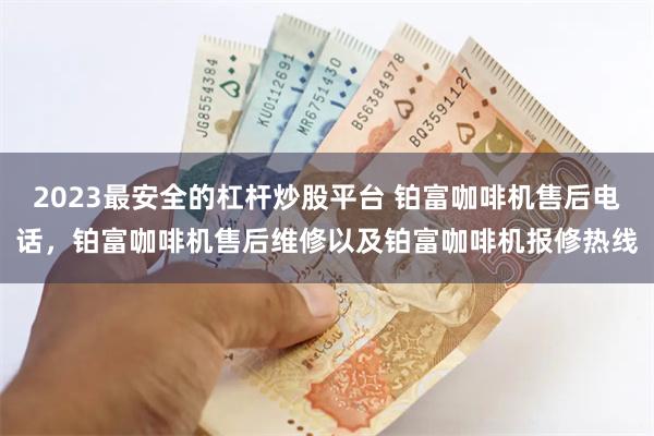 2023最安全的杠杆炒股平台 铂富咖啡机售后电话，铂富咖啡机售后维修以及铂富咖啡机报修热线