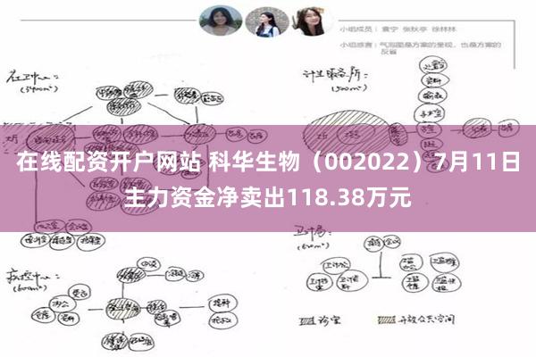 在线配资开户网站 科华生物（002022）7月11日主力资金净卖出118.38万元