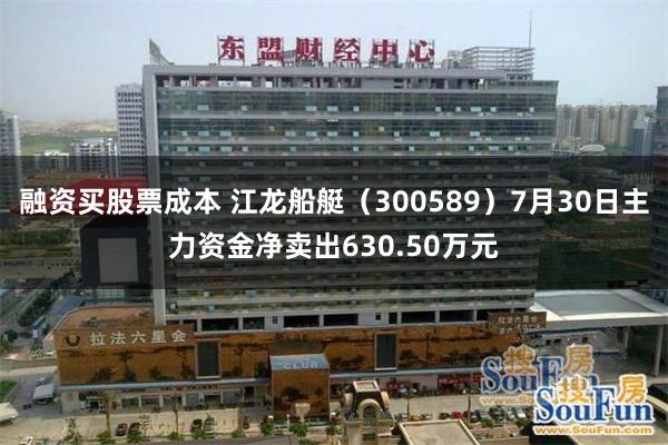 融资买股票成本 江龙船艇（300589）7月30日主力资金净卖出630.50万元