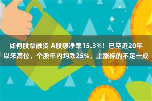 如何股票融资 A股破净率15.3%！已至近20年以来高位，个股年内均跌25%，上涨标的不足一成