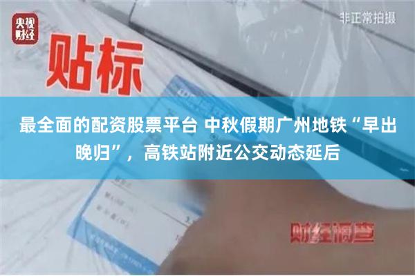 最全面的配资股票平台 中秋假期广州地铁“早出晚归”，高铁站附近公交动态延后