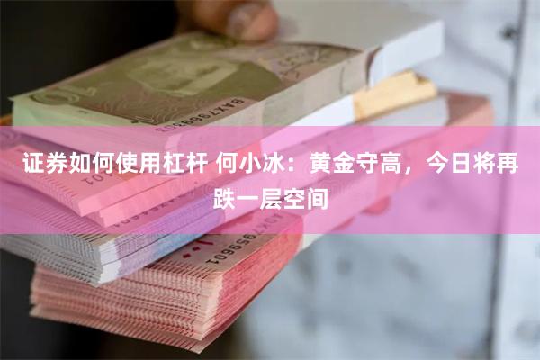 证券如何使用杠杆 何小冰：黄金守高，今日将再跌一层空间