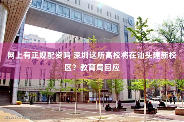 网上有正规配资吗 深圳这所高校将在汕头建新校区？教育局回应