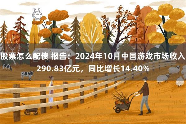 股票怎么配债 报告：2024年10月中国游戏市场收入290.83亿元，同比增长14.40%