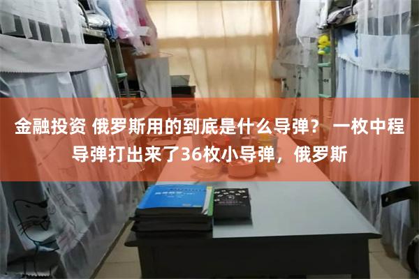 金融投资 俄罗斯用的到底是什么导弹？ 一枚中程导弹打出来了36枚小导弹，俄罗斯