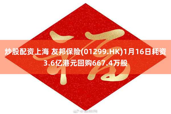 炒股配资上海 友邦保险(01299.HK)1月16日耗资3.6亿港元回购667.4万股