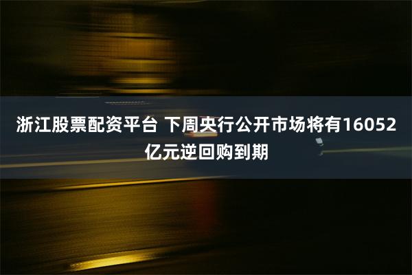 浙江股票配资平台 下周央行公开市场将有16052亿元逆回购到期