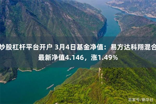 炒股杠杆平台开户 3月4日基金净值：易方达科翔混合最新净值4.146，涨1.49%